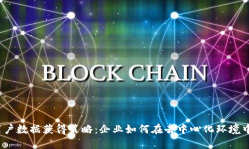 Web3时代的用户数据获得策略：企业如何在去中心化环境中获取用户数据