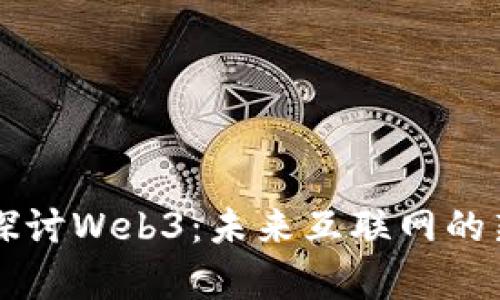 深入探讨Web3：未来互联网的新篇章
