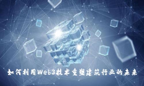 如何利用Web3技术重塑建筑行业的未来