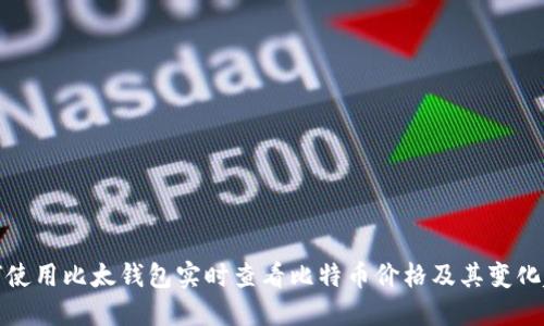 如何使用比太钱包实时查看比特币价格及其变化趋势