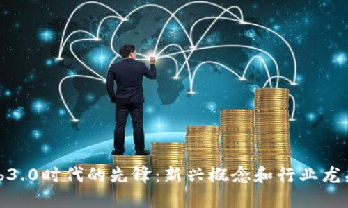 : Web3.0时代的先锋：新兴概念和行业龙头解析
