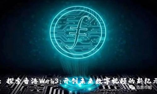 : 探索香港Web3：开创未来数字视频的新纪元