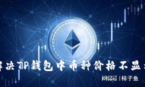 : 如何解决TP钱包中币种价格不显示的问题