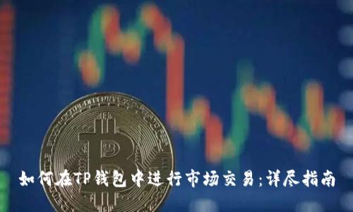 如何在TP钱包中进行市场交易：详尽指南