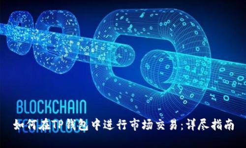 如何在TP钱包中进行市场交易：详尽指南