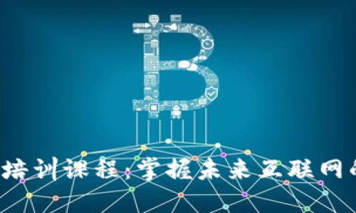 北京Web3培训课程：掌握未来互联网的关键技能