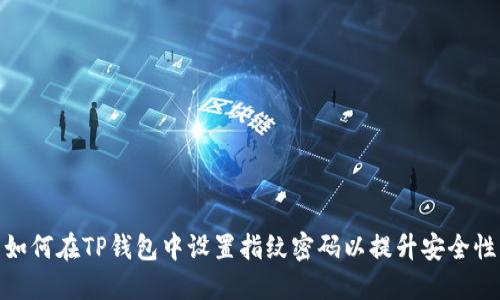 如何在TP钱包中设置指纹密码以提升安全性