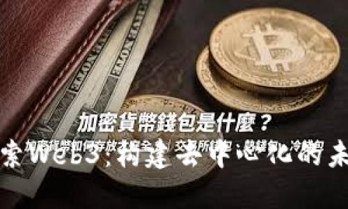 探索Web3：构建去中心化的未来
