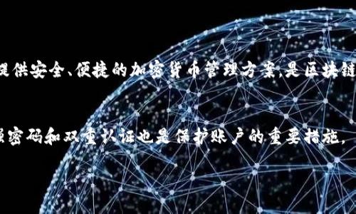 中文名称：
TP钱包的中文名称是“TP钱包”。

功能与特点：
TP钱包是一个多功能的数字资产管理工具，支持多种区块链资产的存储、交易和管理。它为用户提供安全、便捷的加密货币管理方案，是区块链生态系统中不可或缺的一部分。TP钱包的用户界面友好，并且支持多种语言，适合全球用户使用。

使用TP钱包的小提示：
当您使用TP钱包时，建议定期备份您的钱包数据，并保持软件更新，以确保您的资产安全。此外，强密码和双重认证也是保护账户的重要措施。

可以给我具体的问题，以便我能更好地为您提供相关的详细信息吗？