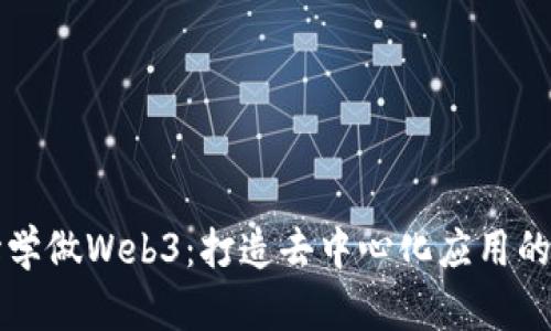 从零开始学做Web3：打造去中心化应用的全面指南
