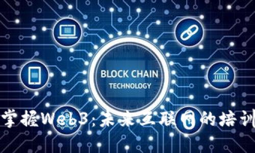 全面掌握Web3：未来互联网的培训课程