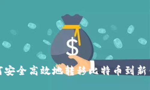 如何安全高效地转移比特币到新钱包