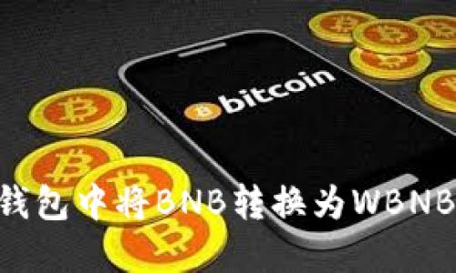 如何在TP钱包中将BNB转换为WBNB：详细指南