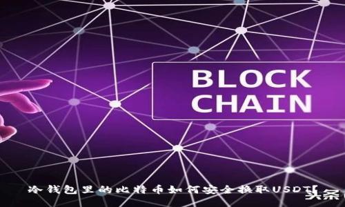 冷钱包里的比特币如何安全换取USDT？