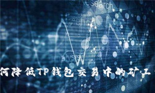 如何降低TP钱包交易中的矿工费？