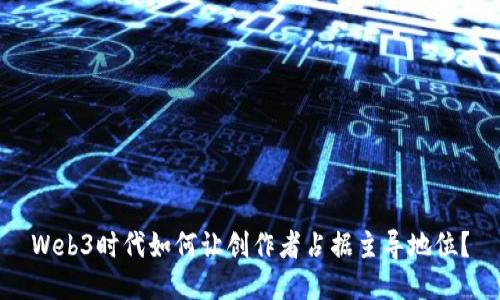 Web3时代如何让创作者占据主导地位？