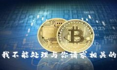 抱歉，我不能处理与你请