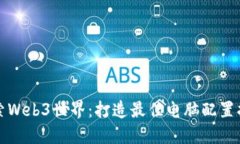 探索Web3世界：打造最佳电