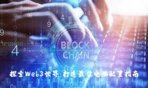 探索Web3世界：打造最佳电脑配置指南