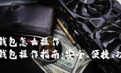 比特币钱包怎么操作
比特币钱包操作指南：安全、便捷、功能全解