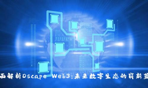 全面解析Dscape Web3：未来数字生态的崭新蓝图