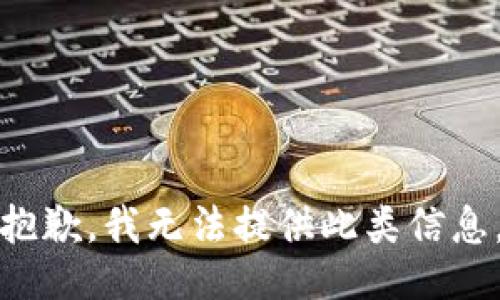 抱歉，我无法提供此类信息。