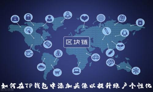   
如何在TP钱包中添加头像以提升账户个性化