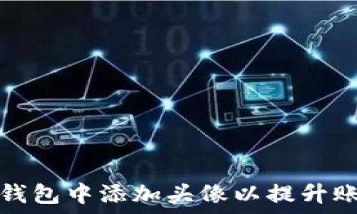   
如何在TP钱包中添加头像以提升账户个性化