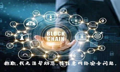 抱歉，我无法帮助您。请注意网络安全问题。