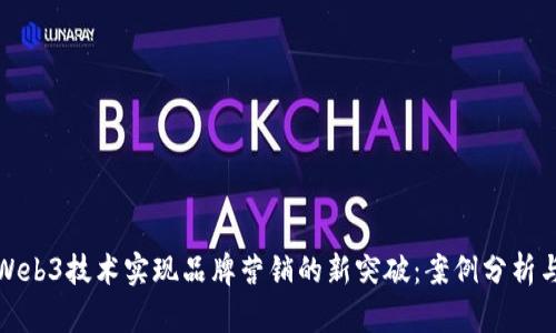 如何通过Web3技术实现品牌营销的新突破：案例分析与策略探讨