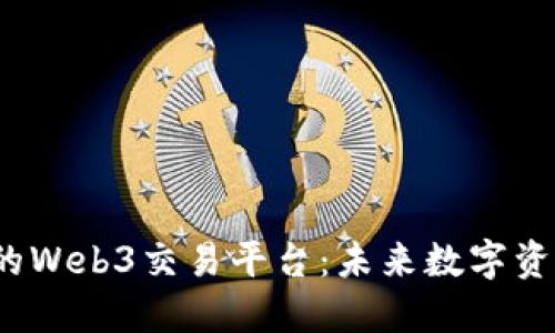 构建安全、透明的Web3交易平台：未来数字资产的交易新纪元