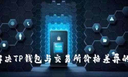 如何解决TP钱包与交易所价格差异的问题？