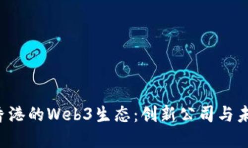  探讨香港的Web3生态：创新公司与未来展望