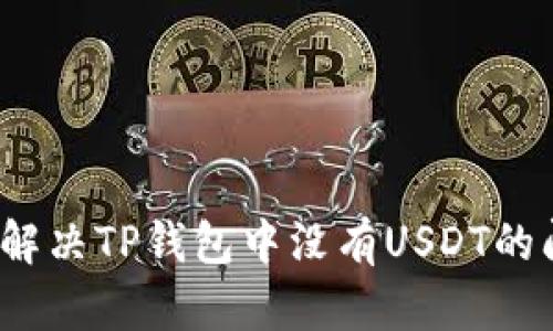 如何解决TP钱包中没有USDT的问题？