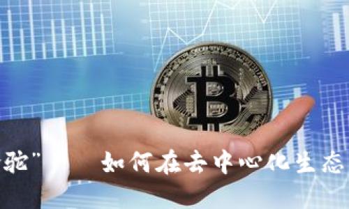 探索Web3世界中的“骆驼”——如何在去中心化生态中找到你的收获与机遇