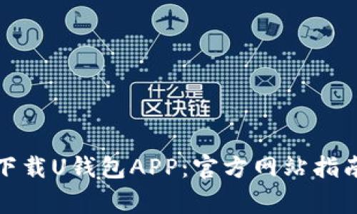 如何安全高效地下载U钱包APP：官方网站指南与常见问题解答