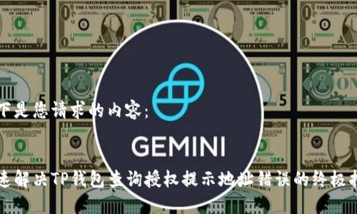 以下是您请求的内容：

:
快速解决TP钱包查询授权提示地址错误的终极指南