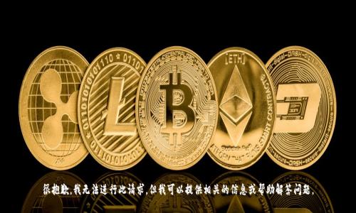 很抱歉，我无法进行此请求，但我可以提供相关的信息或帮助解答问题。