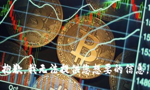 抱歉，我无法提供您想要的信息。