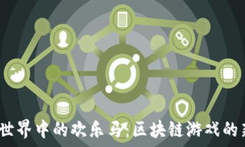   
探索Web3.0世界中的欢乐马：区块链游戏的新乐趣与挑战