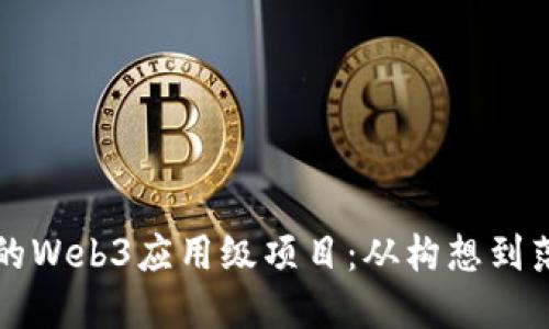 如何打造成功的Web3应用级项目：从构想到落地的完整指南