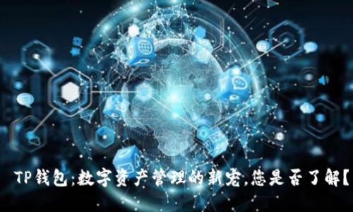  TP钱包：数字资产管理的新宠，您是否了解？