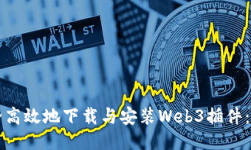 如何安全高效地下载与安装Web3插件：全面指南