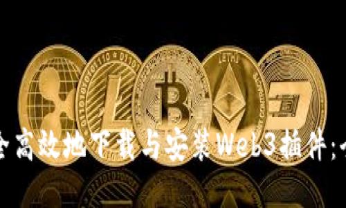 如何安全高效地下载与安装Web3插件：全面指南