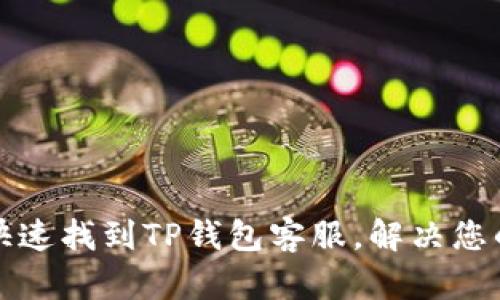 如何快速找到TP钱包客服，解决您的问题