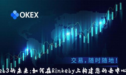 
探索Web3的未来：如何在Rinkeby上构建您的去中心化应用