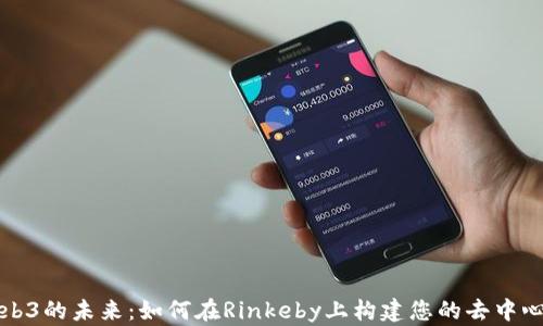 
探索Web3的未来：如何在Rinkeby上构建您的去中心化应用