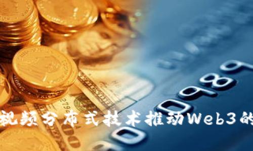 如何利用视频分布式技术推动Web3的快速发展