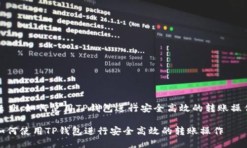 题目：如何使用TP钱包进行安全高效的转账操作

如何使用TP钱包进行安全高效的转账操作