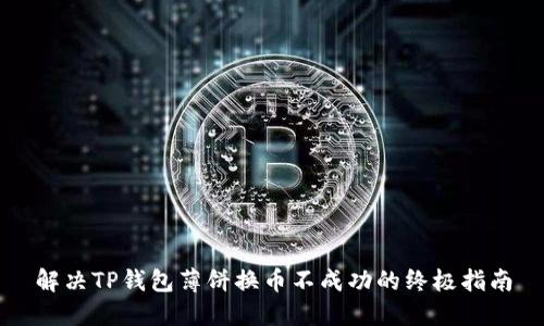 解决TP钱包薄饼换币不成功的终极指南
